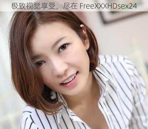 极致视觉享受，尽在 FreeXXXHDsex24