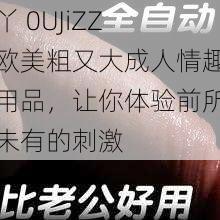 丫 0UJiZZ 欧美粗又大成人情趣用品，让你体验前所未有的刺激