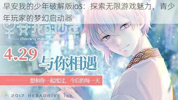 早安我的少年破解版ios：探索无限游戏魅力，青少年玩家的梦幻启动器