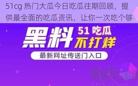 51cg 热门大瓜今日吃瓜往期回顾，提供最全面的吃瓜资讯，让你一次吃个够