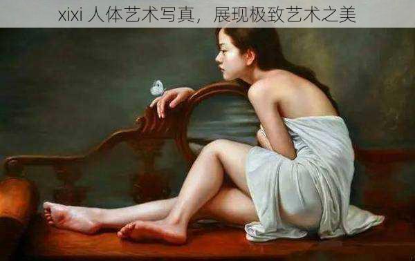 xixi 人体艺术写真，展现极致艺术之美