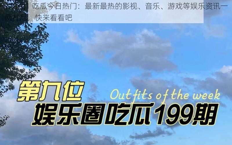 718cg1 吃瓜今日热门：最新最热的影视、音乐、游戏等娱乐资讯一网打尽，快来看看吧