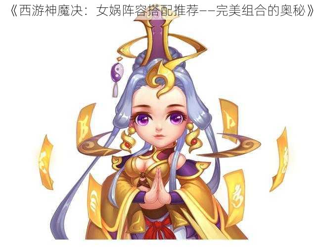 《西游神魔决：女娲阵容搭配推荐——完美组合的奥秘》