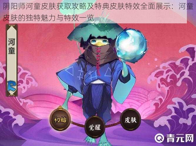 阴阳师河童皮肤获取攻略及特典皮肤特效全面展示：河童皮肤的独特魅力与特效一览