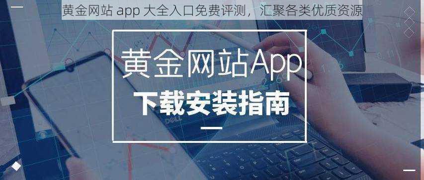 黄金网站 app 大全入口免费评测，汇聚各类优质资源