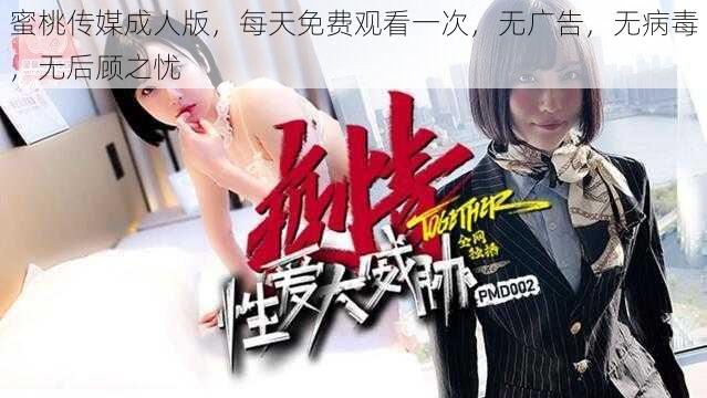 蜜桃传媒成人版，每天免费观看一次，无广告，无病毒，无后顾之忧