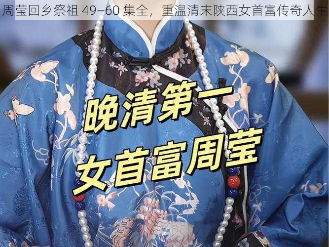 周莹回乡祭祖 49—60 集全，重温清末陕西女首富传奇人生