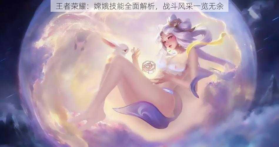 王者荣耀：嫦娥技能全面解析，战斗风采一览无余