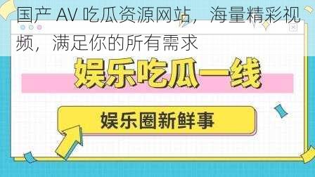 国产 AV 吃瓜资源网站，海量精彩视频，满足你的所有需求