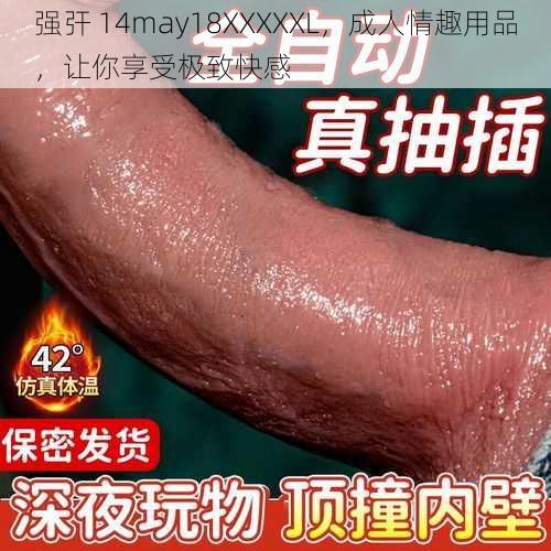 强㢨 14may18XXXXXL，成人情趣用品，让你享受极致快感