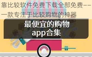 靠比较软件免费下载全部免费——一款专注于比较购物的神器