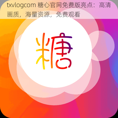 txvlogcom 糖心官网免费版亮点：高清画质，海量资源，免费观看