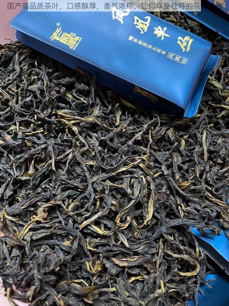 国产高品质茶叶，口感醇厚，香气浓郁，让你享受独特的茶香体验