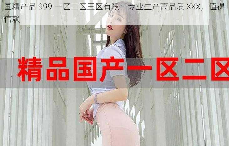 国精产品 999 一区二区三区有限：专业生产高品质 XXX，值得信赖