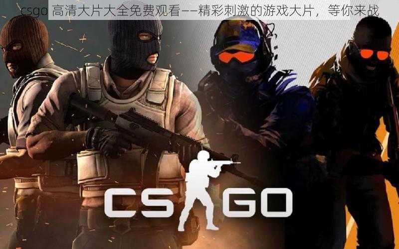 csgo 高清大片大全免费观看——精彩刺激的游戏大片，等你来战