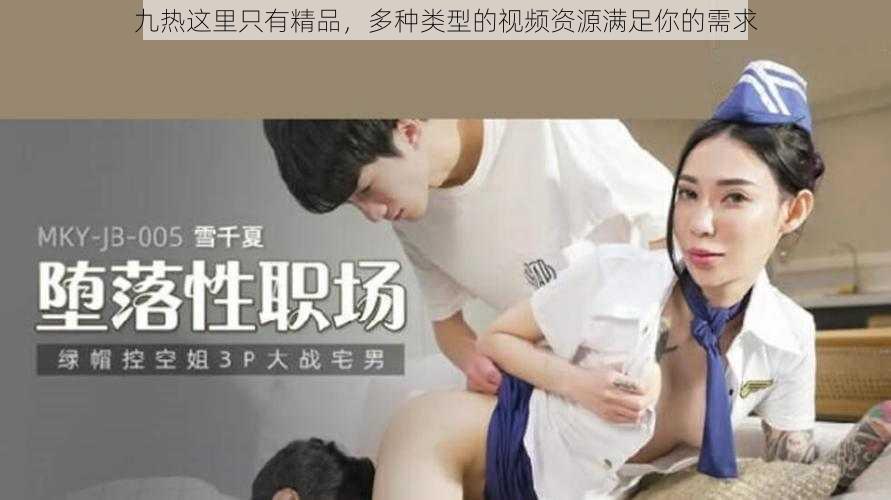 九热这里只有精品，多种类型的视频资源满足你的需求