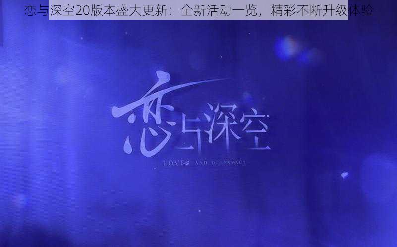 恋与深空20版本盛大更新：全新活动一览，精彩不断升级体验