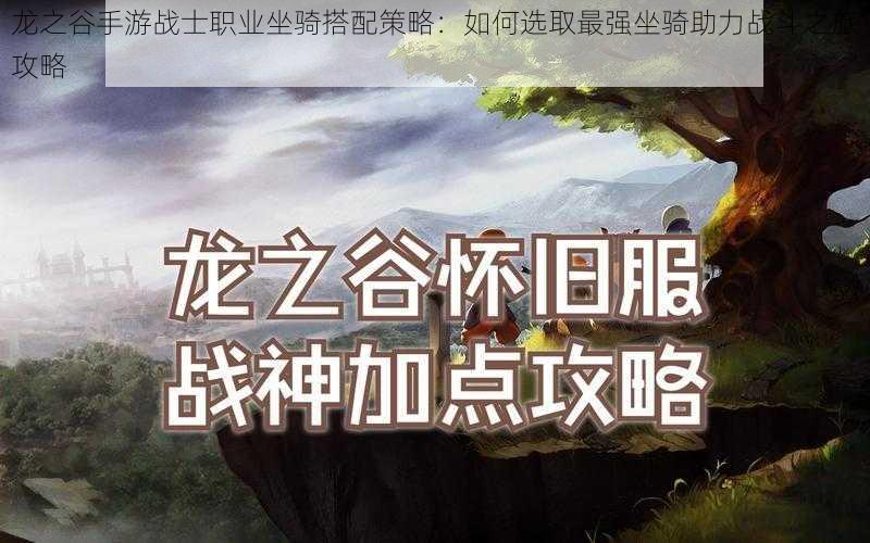 龙之谷手游战士职业坐骑搭配策略：如何选取最强坐骑助力战斗之旅攻略