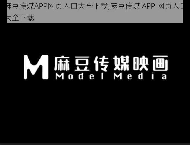 麻豆传煤APP网页入口大全下载,麻豆传煤 APP 网页入口大全下载