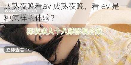 成熟夜晚看av 成熟夜晚，看 av 是一种怎样的体验？