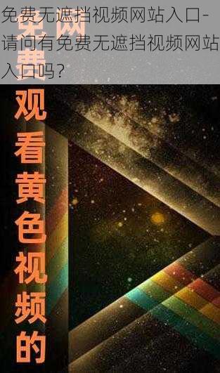 免费无遮挡视频网站入口-请问有免费无遮挡视频网站入口吗？