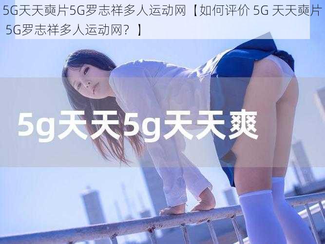 5G天天奭片5G罗志祥多人运动网【如何评价 5G 天天奭片 5G罗志祥多人运动网？】