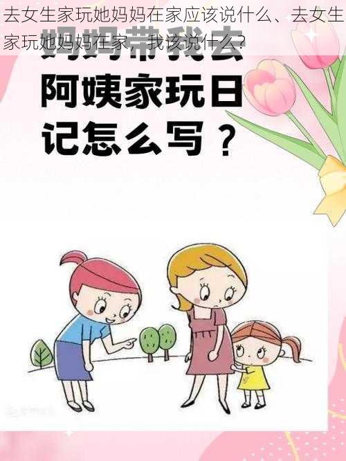 去女生家玩她妈妈在家应该说什么、去女生家玩她妈妈在家，我该说什么？