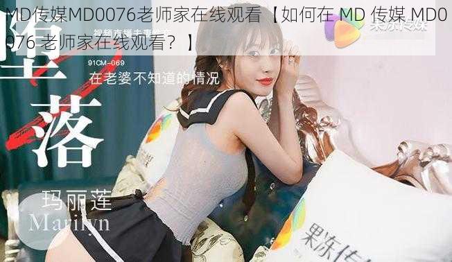 MD传媒MD0076老师家在线观看【如何在 MD 传媒 MD0076 老师家在线观看？】