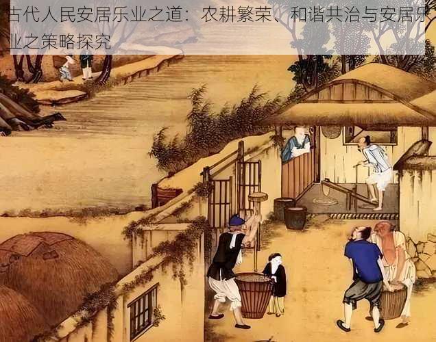 古代人民安居乐业之道：农耕繁荣、和谐共治与安居乐业之策略探究