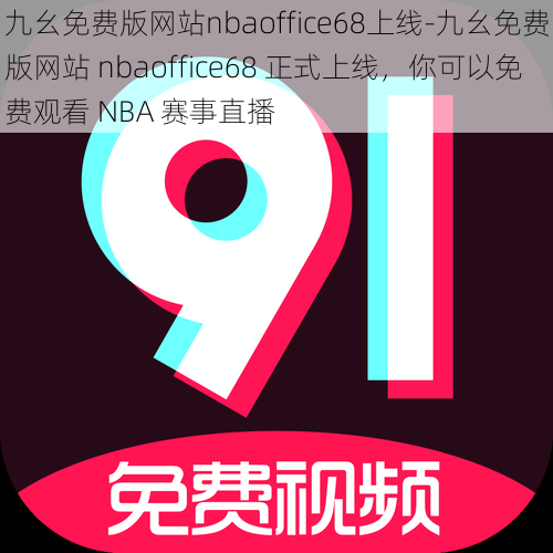 九幺免费版网站nbaoffice68上线-九幺免费版网站 nbaoffice68 正式上线，你可以免费观看 NBA 赛事直播