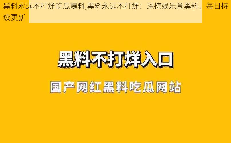 黑料永远不打烊吃瓜爆料,黑料永远不打烊：深挖娱乐圈黑料，每日持续更新