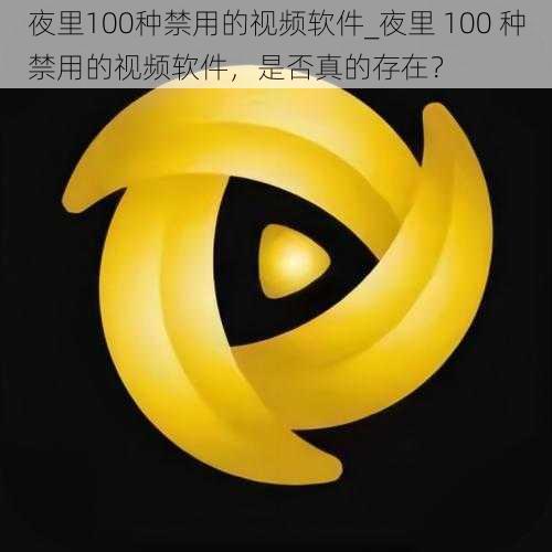 夜里100种禁用的视频软件_夜里 100 种禁用的视频软件，是否真的存在？