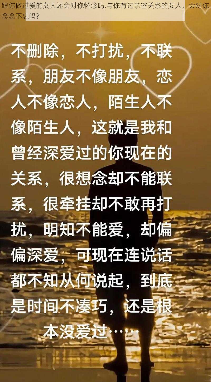 跟你做过爱的女人还会对你怀念吗,与你有过亲密关系的女人，会对你念念不忘吗？