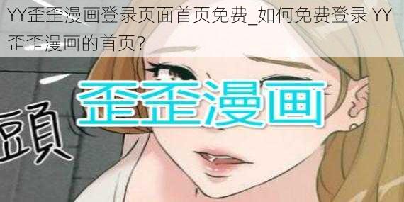 YY歪歪漫画登录页面首页免费_如何免费登录 YY 歪歪漫画的首页？