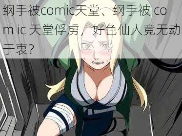 纲手被comic天堂、纲手被 com ic 天堂俘虏，好色仙人竟无动于衷？