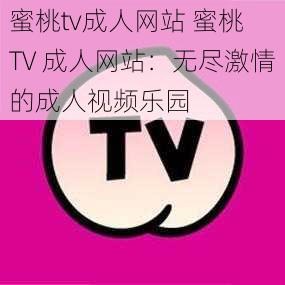 蜜桃tv成人网站 蜜桃 TV 成人网站：无尽激情的成人视频乐园