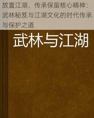 放置江湖，传承保留核心精神：武林秘笈与江湖文化的时代传承与保护之道