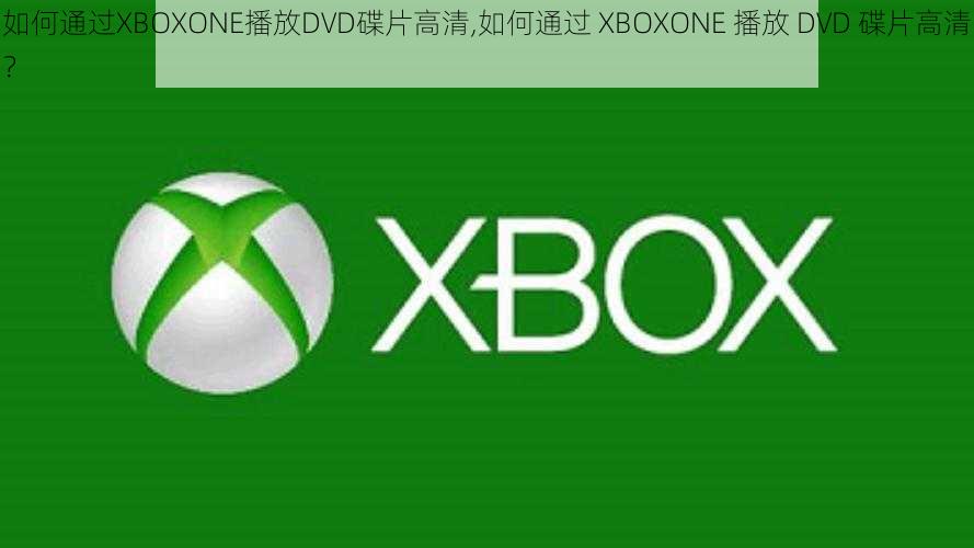 如何通过XBOXONE播放DVD碟片高清,如何通过 XBOXONE 播放 DVD 碟片高清？