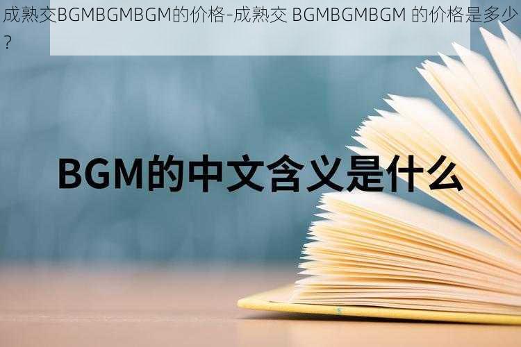 成熟交BGMBGMBGM的价格-成熟交 BGMBGMBGM 的价格是多少？