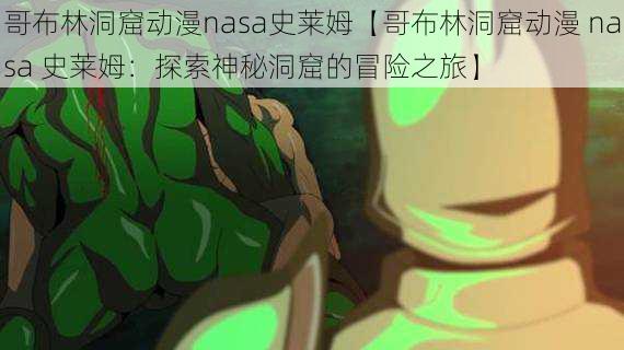 哥布林洞窟动漫nasa史莱姆【哥布林洞窟动漫 nasa 史莱姆：探索神秘洞窟的冒险之旅】