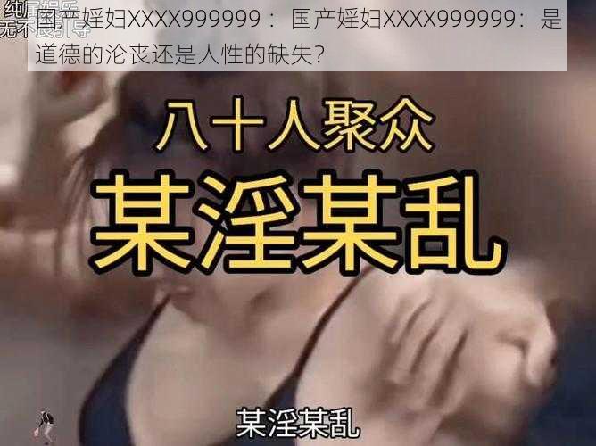 国产婬妇XXXX999999 ：国产婬妇XXXX999999：是道德的沦丧还是人性的缺失？