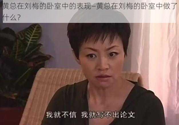 黄总在刘梅的卧室中的表现—黄总在刘梅的卧室中做了什么？