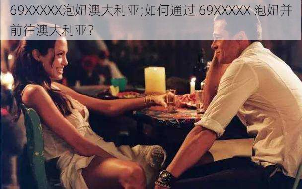 69XXXXX泡妞澳大利亚;如何通过 69XXXXX 泡妞并前往澳大利亚？