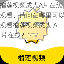 榴莲视频成人A片在线观看、请问在哪里可以观看榴莲视频成人 A 片在线？