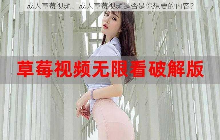 成人草莓视频、成人草莓视频是否是你想要的内容？