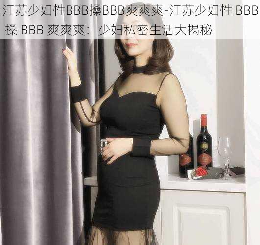 江苏少妇性BBB搡BBB爽爽爽-江苏少妇性 BBB 搡 BBB 爽爽爽：少妇私密生活大揭秘