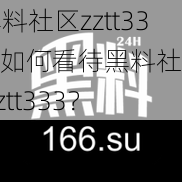 黑料社区zztt333;如何看待黑料社区 zztt333？