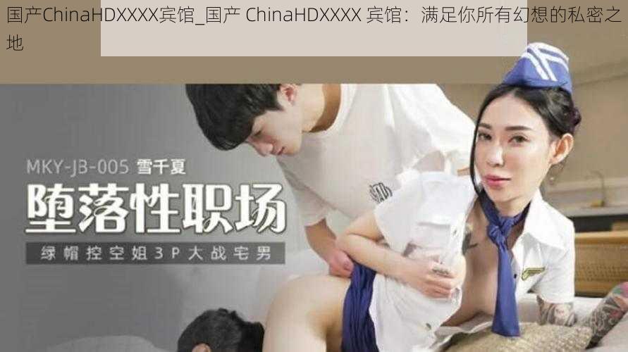 国产ChinaHDXXXX宾馆_国产 ChinaHDXXXX 宾馆：满足你所有幻想的私密之地