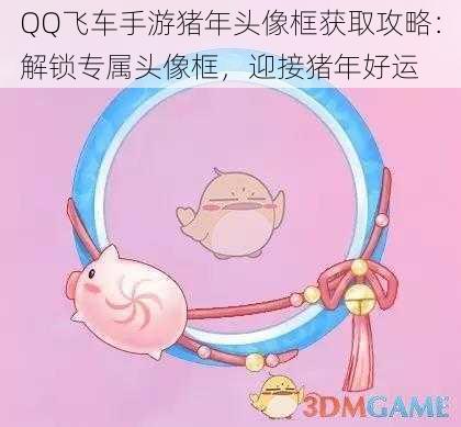 QQ飞车手游猪年头像框获取攻略：解锁专属头像框，迎接猪年好运