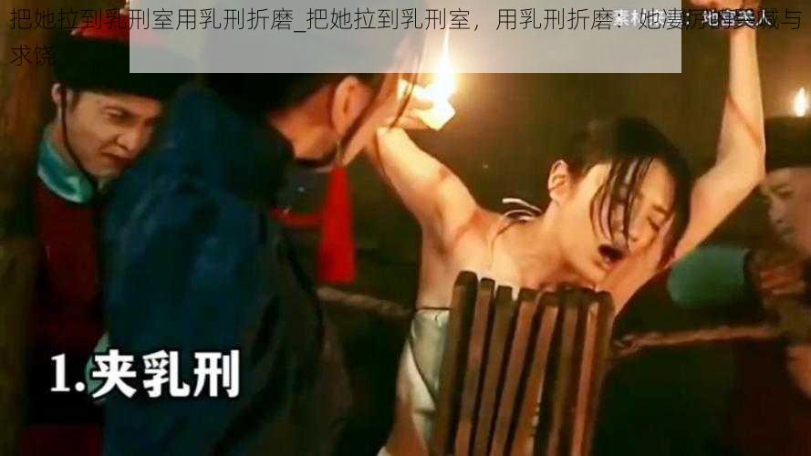 把她拉到乳刑室用乳刑折磨_把她拉到乳刑室，用乳刑折磨：她凄厉的哭喊与求饶